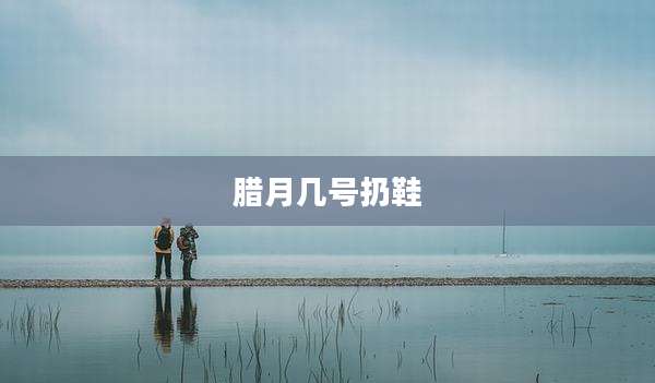腊月几号扔鞋