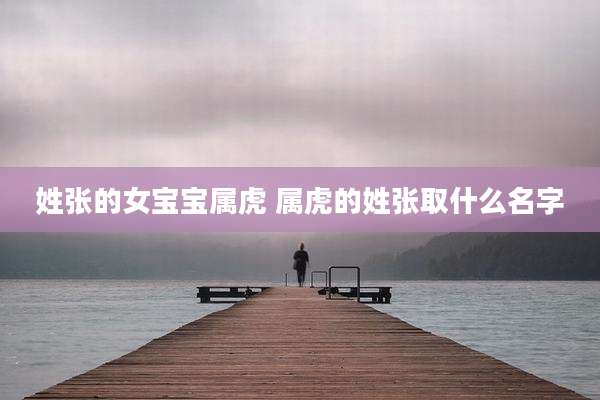 姓张的女宝宝属虎 属虎的姓张取什么名字