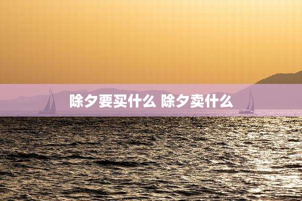 除夕要买什么 除夕卖什么
