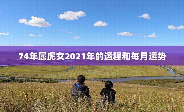 74年属虎女2021年的运程和每月运势