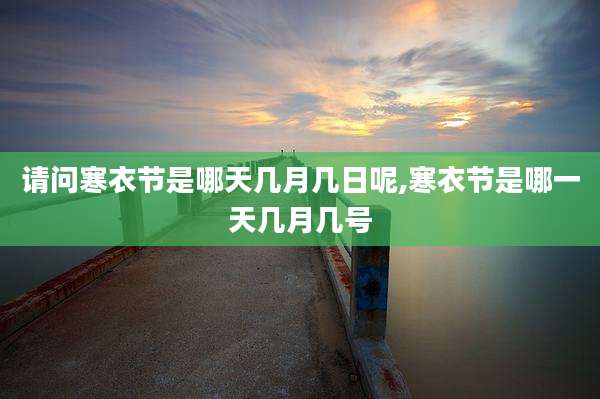 请问寒衣节是哪天几月几日呢,寒衣节是哪一天几月几号