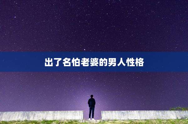 出了名怕老婆的男人性格