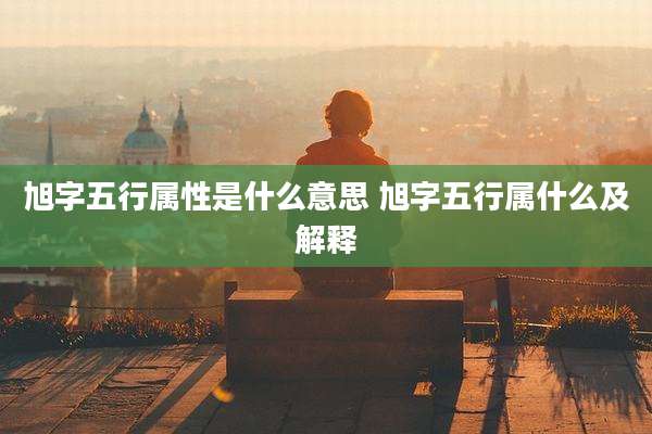 旭字五行属性是什么意思 旭字五行属什么及解释