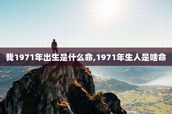 我1971年出生是什么命,1971年生人是啥命