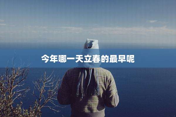 今年哪一天立春的最早呢