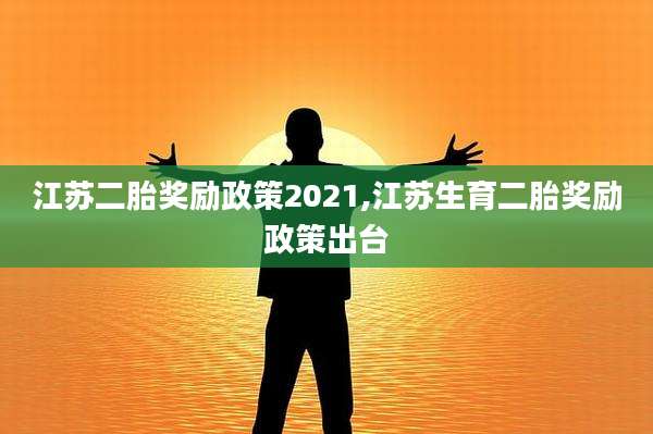 江苏二胎奖励政策2021,江苏生育二胎奖励政策出台