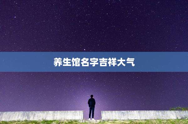 养生馆名字吉祥大气