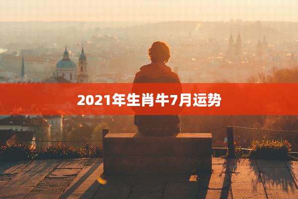 2021年生肖牛7月运势