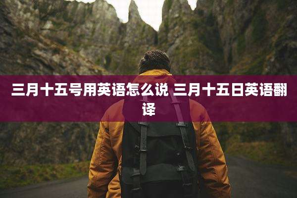 三月十五号用英语怎么说 三月十五日英语翻译
