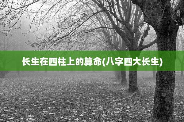 长生在四柱上的算命(八字四大长生)