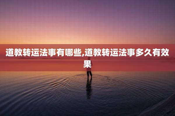 道教转运法事有哪些,道教转运法事多久有效果