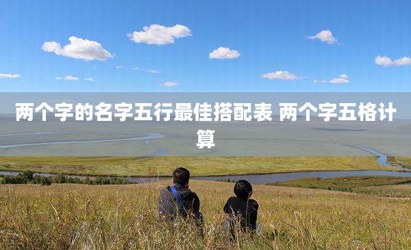 两个字的名字五行最佳搭配表 两个字五格计算