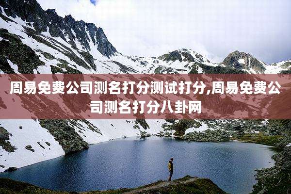 周易免费公司测名打分测试打分,周易免费公司测名打分八卦网