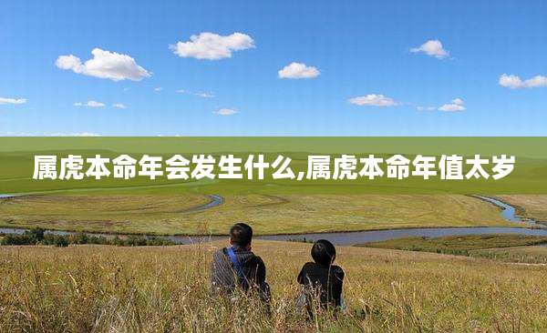 属虎本命年会发生什么,属虎本命年值太岁