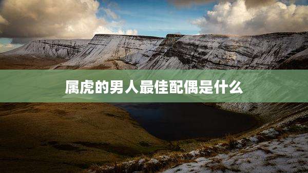 属虎的男人最佳配偶是什么