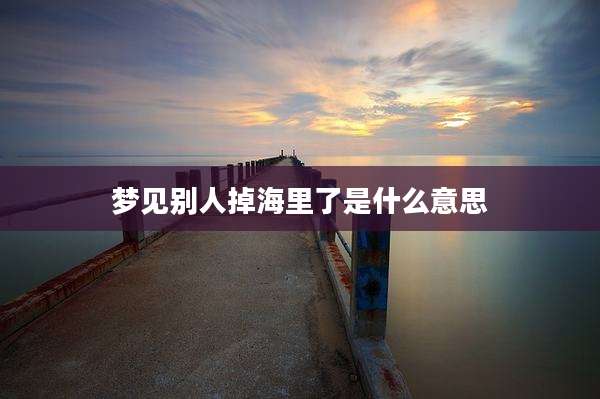 梦见别人掉海里了是什么意思