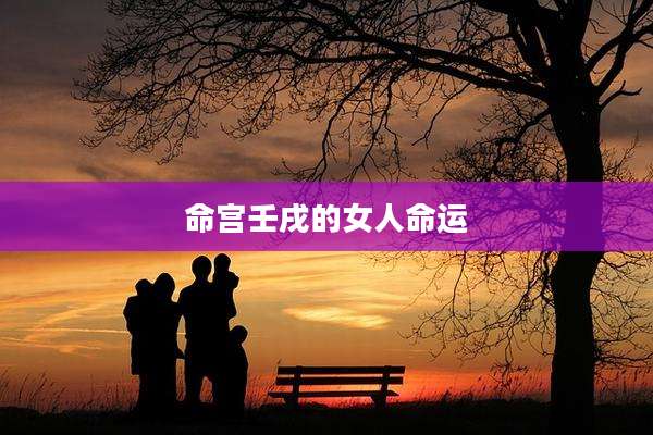命宫壬戌的女人命运