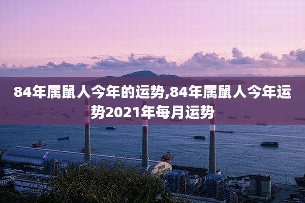 84年属鼠人今年的运势,84年属鼠人今年运势2021年每月运势