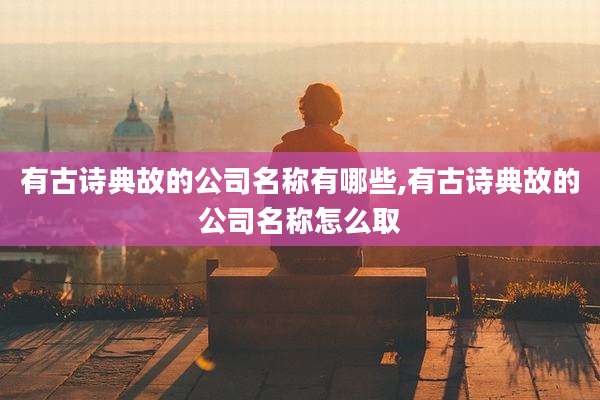 有古诗典故的公司名称有哪些,有古诗典故的公司名称怎么取