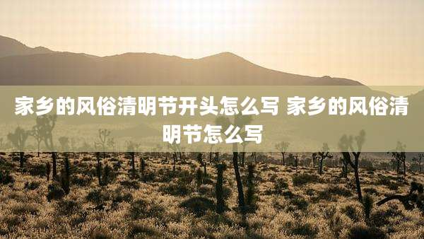 家乡的风俗清明节开头怎么写 家乡的风俗清明节怎么写