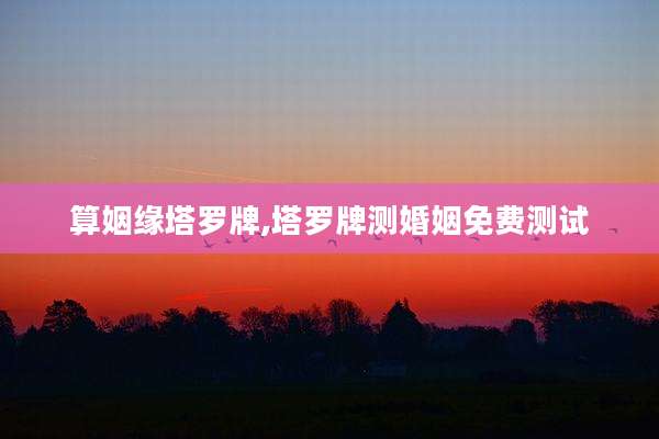 算姻缘塔罗牌,塔罗牌测婚姻免费测试