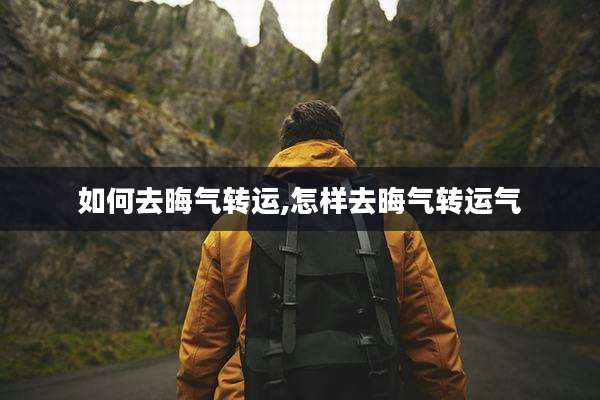 如何去晦气转运,怎样去晦气转运气