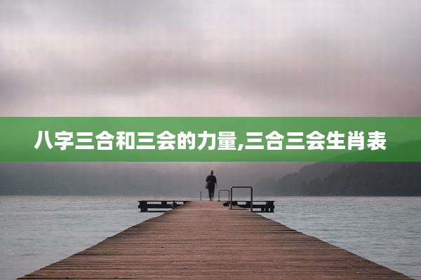 八字三合和三会的力量,三合三会生肖表