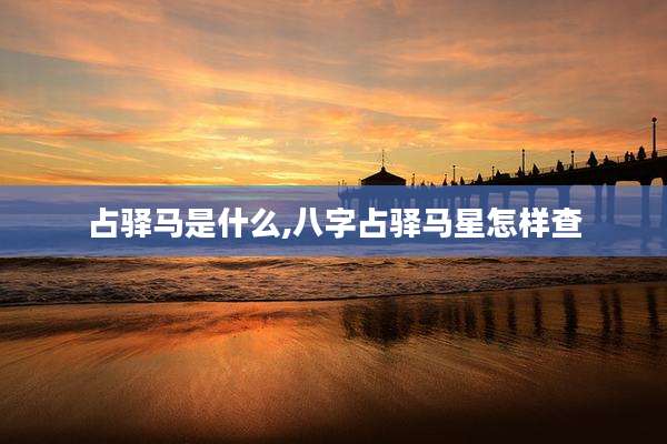 占驿马是什么,八字占驿马星怎样查