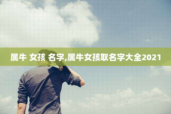 属牛 女孩 名字,属牛女孩取名字大全2021