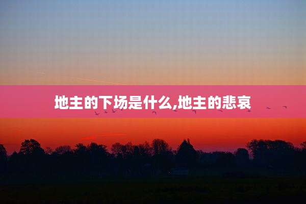 地主的下场是什么,地主的悲哀