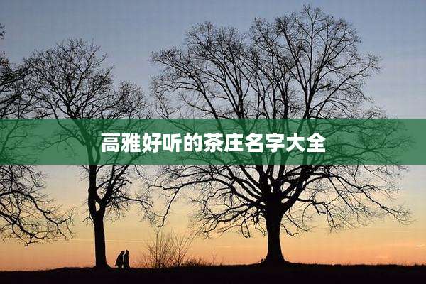 高雅好听的茶庄名字大全