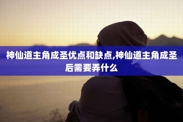 神仙道主角成圣优点和缺点,神仙道主角成圣后需要弄什么