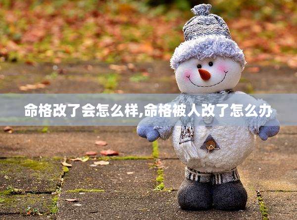 命格改了会怎么样,命格被人改了怎么办
