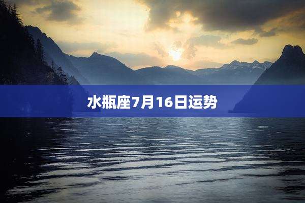 水瓶座7月16日运势