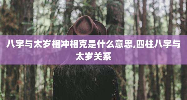 八字与太岁相冲相克是什么意思,四柱八字与太岁关系