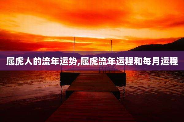 属虎人的流年运势,属虎流年运程和每月运程