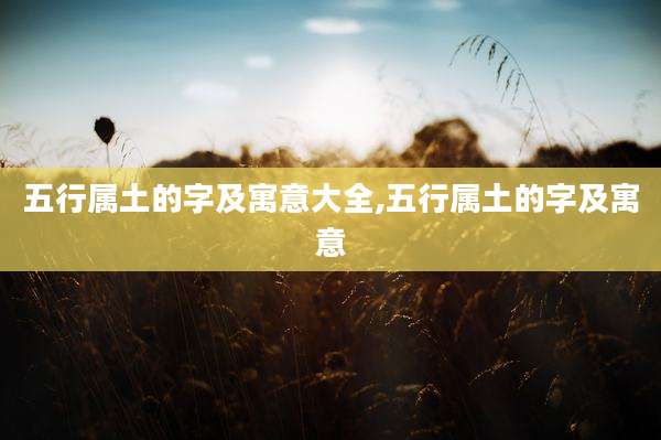 五行属土的字及寓意大全,五行属土的字及寓意