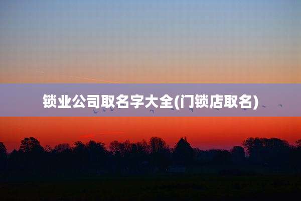 锁业公司取名字大全(门锁店取名)