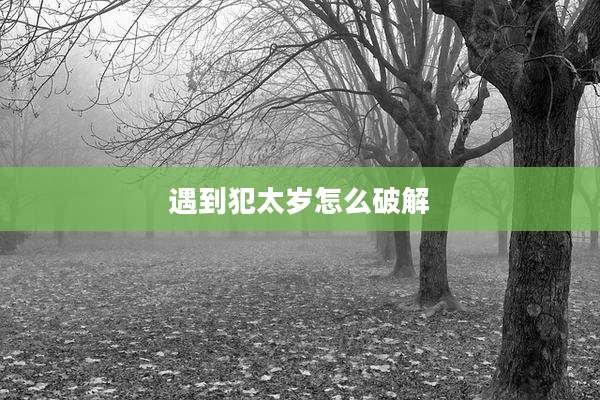 遇到犯太岁怎么破解