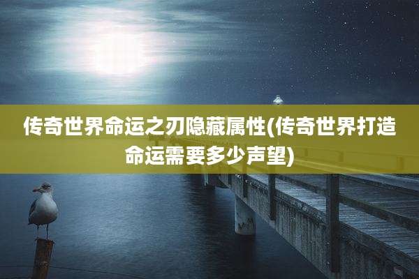 传奇世界命运之刃隐藏属性(传奇世界打造命运需要多少声望)