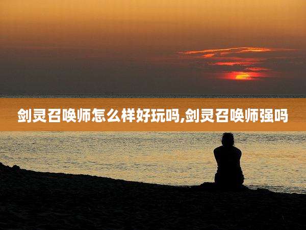 剑灵召唤师怎么样好玩吗,剑灵召唤师强吗
