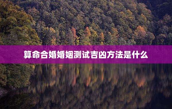 算命合婚婚姻测试吉凶方法是什么
