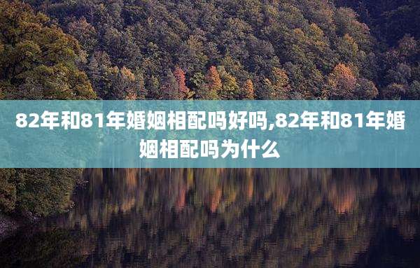 82年和81年婚姻相配吗好吗,82年和81年婚姻相配吗为什么