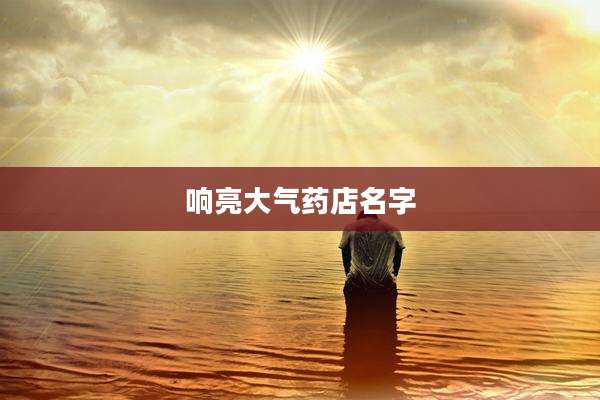 响亮大气药店名字