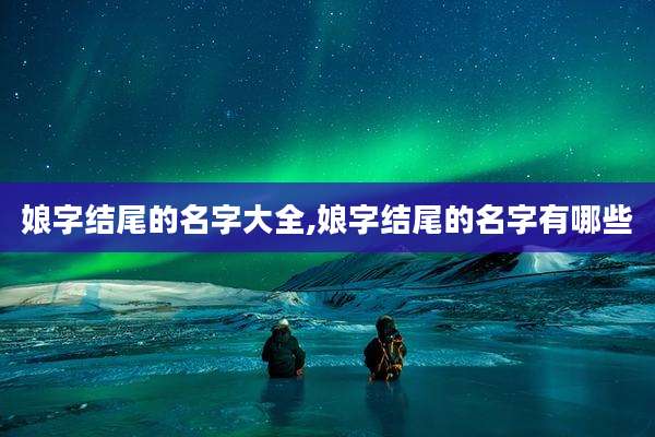 娘字结尾的名字大全,娘字结尾的名字有哪些