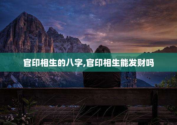 官印相生的八字,官印相生能发财吗