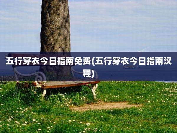 五行穿衣今日指南免费(五行穿衣今日指南汉程)