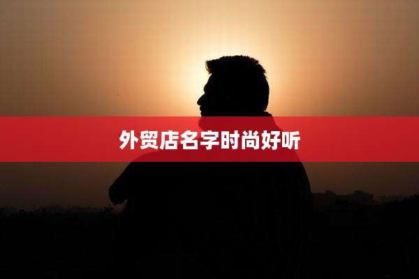 外贸店名字时尚好听