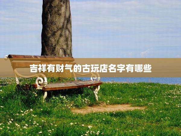 吉祥有财气的古玩店名字有哪些
