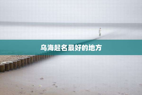 乌海起名最好的地方